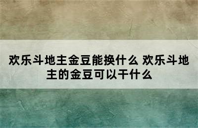 欢乐斗地主金豆能换什么 欢乐斗地主的金豆可以干什么